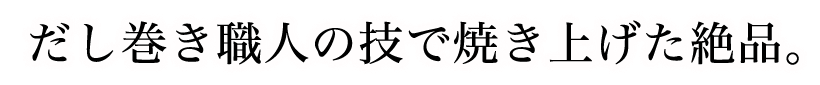 だし巻き職人の技で焼き上げた絶品