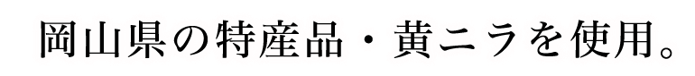 岡山県の特産品・黄ニラを使用