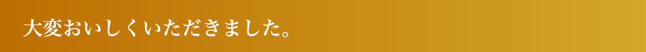大変おいしくいただきました